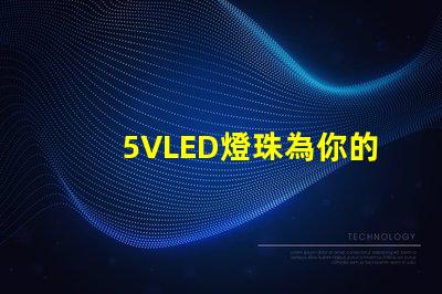 5VLED燈珠為你的照明需求提供一種高效、節能的選擇